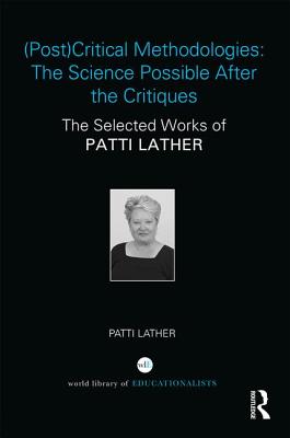 (Post)Critical Methodologies: The Science Possible After the Critiques: The Selected Works of Patti Lather - Lather, Patti