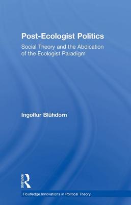 Post-Ecologist Politics: Social Theory and the Abdication of the Ecologist Paradigm - Blhdorn, Ingolfur