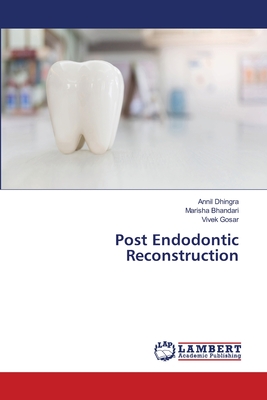 Post Endodontic Reconstruction - Dhingra, Annil, and Bhandari, Marisha, and Gosar, Vivek