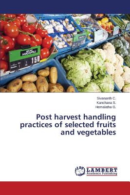 Post harvest handling practices of selected fruits and vegetables - C Sivananth, and S Kanchana, and G Hemalatha