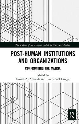 Post-Human Institutions and Organizations: Confronting the Matrix - Al-Amoudi, Ismael (Editor), and Lazega, Emmanuel (Editor)