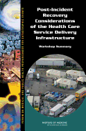 Post-Incident Recovery Considerations of the Health Care Service Delivery Infrastructure: Workshop Summary - Institute of Medicine, and Board on Health Sciences Policy, and Forum on Medical and Public Health Preparedness for...