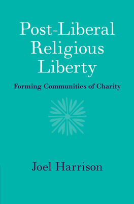 Post-Liberal Religious Liberty: Forming Communities of Charity - Harrison, Joel