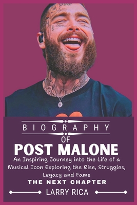 Post Malone Biography: An Inspiring Journey into the Life of a Musical Icon Exploring the Rise, Struggles, Legacy and Fame - Rica, Larry