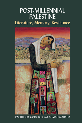 Post-Millennial Palestine: Literature, Memory, Resistance - Gregory Fox, Rachel (Editor), and Qabaha, Ahmad (Editor)