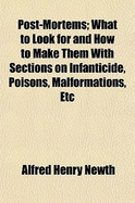 Post-Mortems; What to Look for and How to Make Them with Sections on Infanticide, Poisons, Malformations, Etc