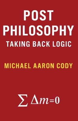 Post Philosophy: Taking Back Logic - Cody, Michael Aaron