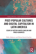Post-Popular Cultures and Digital Capitalism in Latin America: Essays by Nstor Garca Canclini and Pablo Alabarces