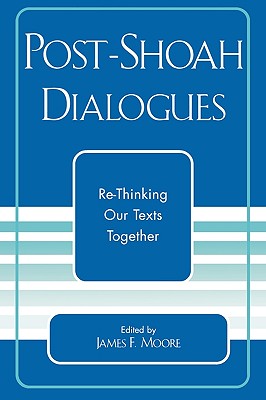 Post-Shoah Dialogues: Re-Thinking Our Texts Together - Moore, James F (Editor), and Knight, Henry (Editor), and Garber, Zev (Editor)