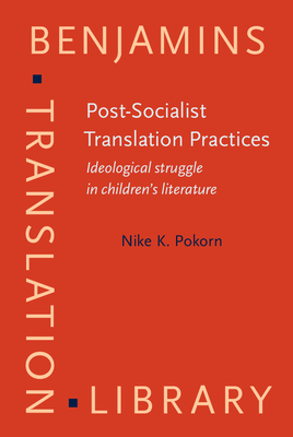 Post-Socialist Translation Practices: Ideological struggle in children's literature - Pokorn, Nike K.