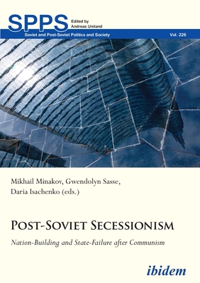 Post-Soviet Secessionism: Nation-Building and State-Failure After Communism - Isachenko, Daria (Editor), and Minakov, Mykhailo (Editor), and Sasse, Gwendolyn (Editor)