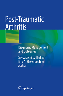 Post-Traumatic Arthritis: Diagnosis, Management and Outcomes - Thakkar, Savyasachi C. (Editor), and Hasenboehler, Erik A. (Editor)