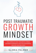 Post Traumatic Growth Mindset: The Complete Post Traumatic Stress Disorder Workbook for PTSD Awareness, Healing and Recovery: The Complete Post Traumatic Stress Disorder Workbook for PTSD Awareness, Healing and Recovery: The Complete Post Traumatic...