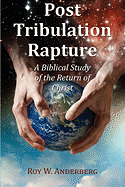 Post Tribulation Rapture: A Biblical Study of the Return of Christ - Anderberg, Roy W