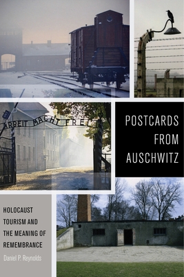 Postcards from Auschwitz: Holocaust Tourism and the Meaning of Remembrance - Reynolds, Daniel P