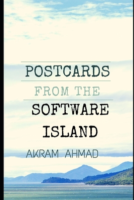 Postcards From The Software Island: Essays at the Cusp of Ideas, Programming, and Culture - Ahmad, Akram