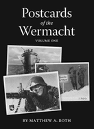 Postcards of the Wermacht Volume One - Roth, Matthew A.