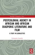 Postcolonial Agency in African and Diasporic Literature and Film: A Study in Globalectics