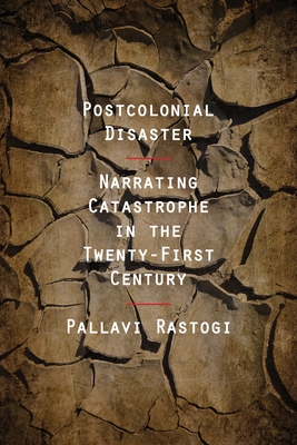 Postcolonial Disaster: Narrating Catastrophe in the Twenty-First Century - Rastogi, Pallavi