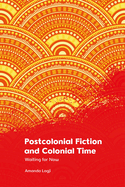 Postcolonial Fiction and Colonial Time: Waiting for Now