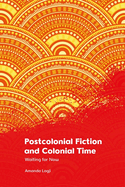 Postcolonial Fiction and Colonial Time: Waiting for Now