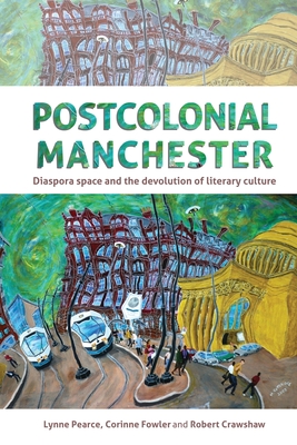 Postcolonial Manchester: Diaspora Space and the Devolution of Literary Culture - Pearce, Lynne, and Fowler, Corinne (Editor), and Crawshaw, Robert (Editor)