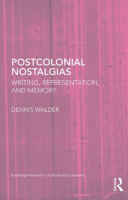 Postcolonial Nostalgias: Writing, Representation, and Memory - Walder, Dennis