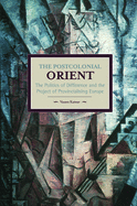 Postcolonial Orient, The: The Politics Of Difference And The Project Of Provincialising Europe: Historical Materialism, Volume 68