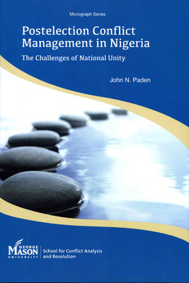 Postelection Conflict Management in Nigeria: The Challenges of National Unity - Paden, John N, Professor