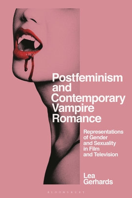 Postfeminism and Contemporary Vampire Romance: Representations of Gender and Sexuality in Film and Television - Gerhards, Lea, and Nally, Claire (Editor), and Smith, Angela (Editor)