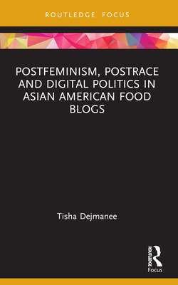 Postfeminism, Postrace and Digital Politics in Asian American Food Blogs - Dejmanee, Tisha