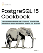 PostgreSQL 15 Cookbook: 100+ expert solutions across scalability, performance optimization, essential commands, cloud provisioning, backup, and recovery