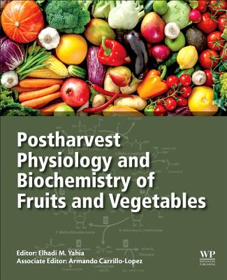 Postharvest Physiology and Biochemistry of Fruits and Vegetables - Yahia, Elhadi M. (Editor), and Carrillo-Lopez, Armando (Editor)