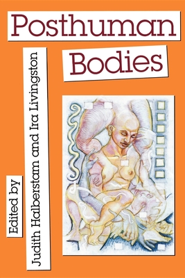 Posthuman Bodies - Halberstam, Judith M (Editor), and Livingston, Ira (Editor)