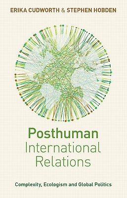 Posthuman International Relations: Complexity, Ecologism and Global Politics - Cudworth, Doctor Erika, and Hobden, Doctor Stephen