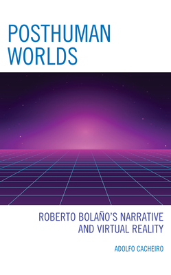 Posthuman Worlds: Roberto Bolaano's Narrative and Virtual Reality - Cacheiro, Adolfo