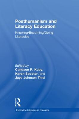 Posthumanism and Literacy Education: Knowing/Becoming/Doing Literacies - Kuby, Candace (Editor), and Spector, Karen (Editor), and Johnson Thiel, Jaye (Editor)