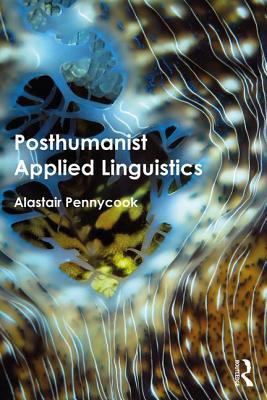 Posthumanist Applied Linguistics - Pennycook, Alastair