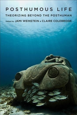 Posthumous Life: Theorizing Beyond the Posthuman - Weinstein, Jami (Editor), and Colebrook, Claire (Editor)