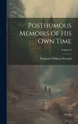 Posthumous Memoirs of His Own Time; Volume 3 - Wraxall, Nathaniel William