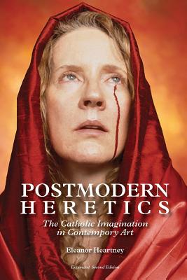 Postmodern Heretics: The Catholic Imagination in Contemporary Art - Heartney, Eleanor