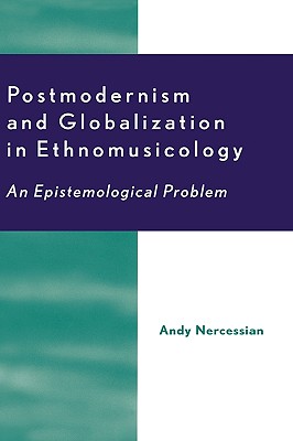 Postmodernism and Globalization in Ethnomusicology: An Epistemological Problem - Nercessian, Andy H