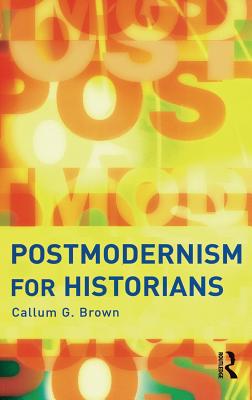 Postmodernism for Historians - Brown, Callum G.