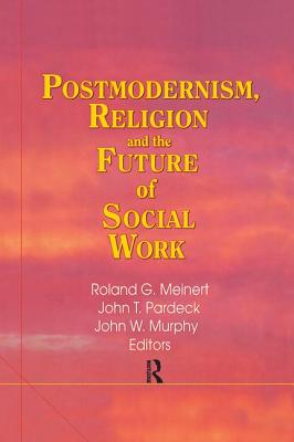 Postmodernism, Religion, and the Future of Social Work - Pardeck, Jean A, and Murphy, John W, Professor, and Meinert, Roland