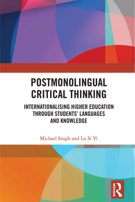 Postmonolingual Critical Thinking: Internationalising Higher Education Through Students' Languages and Knowledge - Singh, Michael, and Lu, Si Yi