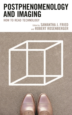 Postphenomenology and Imaging: How to Read Technology - Fried, Samantha J (Editor), and Rosenberger, Robert (Editor), and Crease, Robert P (Contributions by)