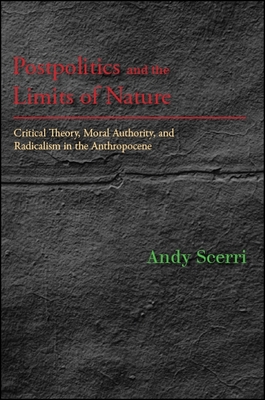 Postpolitics and the Limits of Nature: Critical Theory, Moral Authority, and Radicalism in the Anthropocene - Scerri, Andy