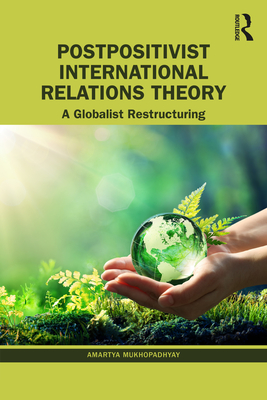 Postpositivist International Relations Theory: A Globalist Restructuring - Mukhopadhyay, Amartya