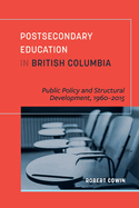 Postsecondary Education in British Columbia: Public Policy and Structural Development, 1960-2015