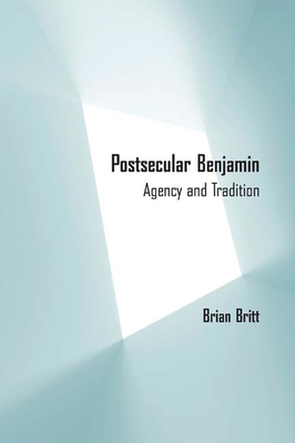 Postsecular Benjamin: Agency and Tradition - Britt, Brian